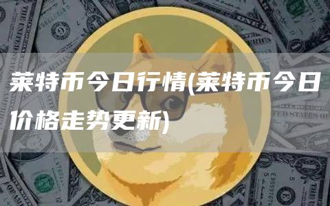 莱特币今日行情 - 莱特币今日价格走势更新
